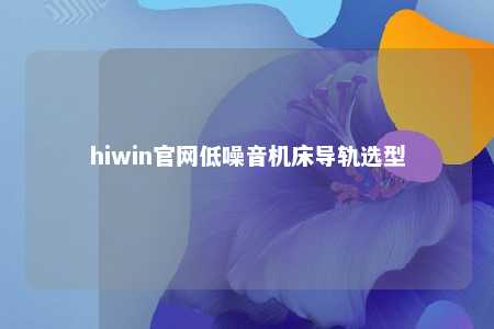 hiwin官网低噪音机床导轨选型