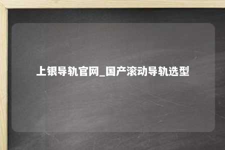 上银导轨官网_国产滚动导轨选型
