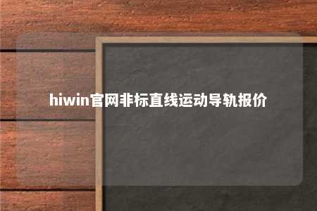 hiwin官网非标直线运动导轨报价