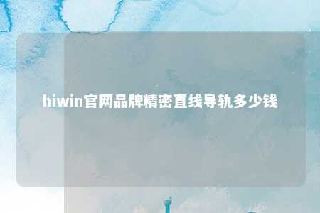 hiwin官网品牌精密直线导轨多少钱