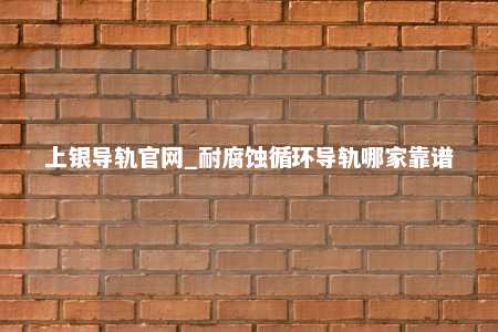 上银导轨官网_耐腐蚀循环导轨哪家靠谱