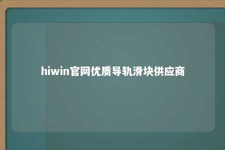 hiwin官网优质导轨滑块供应商