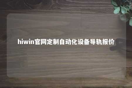 hiwin官网定制自动化设备导轨报价