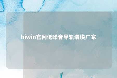 hiwin官网低噪音导轨滑块厂家