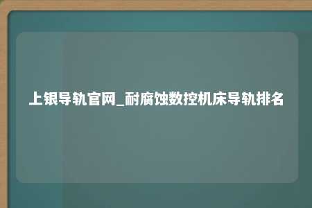 上银导轨官网_耐腐蚀数控机床导轨排名