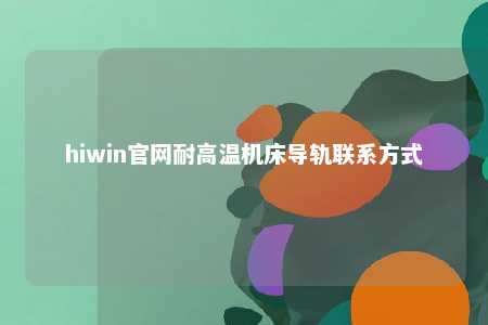 hiwin官网耐高温机床导轨联系方式