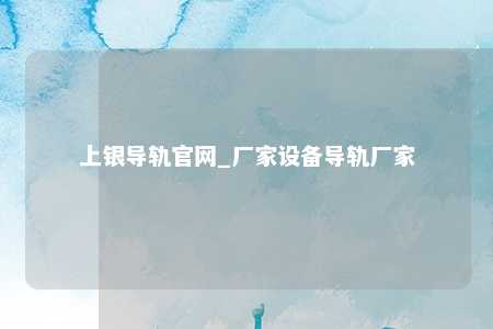 上银导轨官网_厂家设备导轨厂家