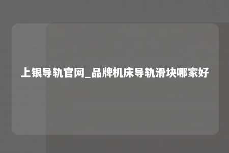 上银导轨官网_品牌机床导轨滑块哪家好