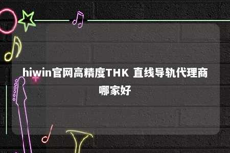 hiwin官网高精度THK 直线导轨代理商哪家好