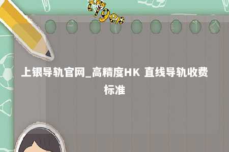上银导轨官网_高精度HK 直线导轨收费标准