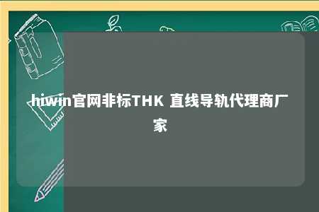 hiwin官网非标THK 直线导轨代理商厂家