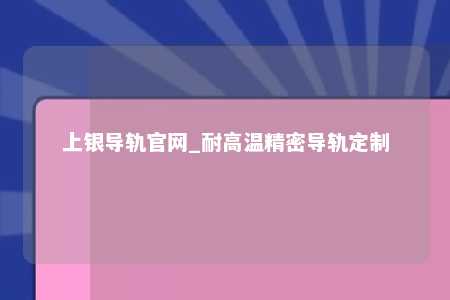 上银导轨官网_耐高温精密导轨定制