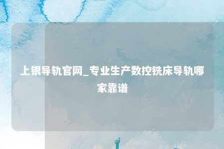 上银导轨官网_专业生产数控铣床导轨哪家靠谱