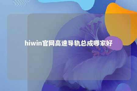 hiwin官网高速导轨总成哪家好