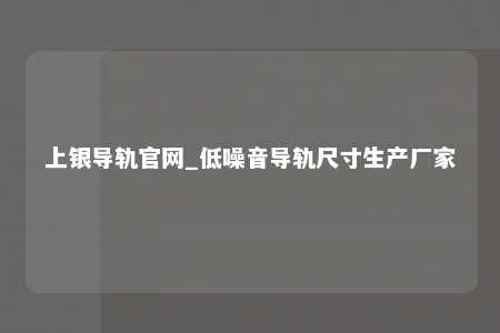 上银导轨官网_低噪音导轨尺寸生产厂家