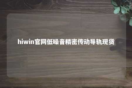 hiwin官网低噪音精密传动导轨现货