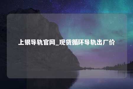 上银导轨官网_现货循环导轨出厂价