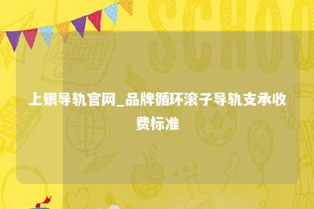 上银导轨官网_品牌循环滚子导轨支承收费标准