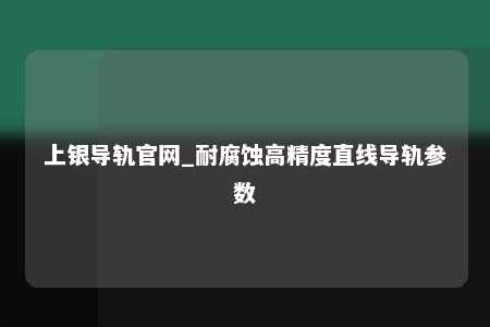 上银导轨官网_耐腐蚀高精度直线导轨参数