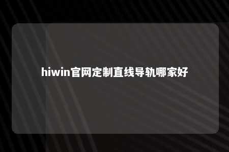 hiwin官网定制直线导轨哪家好
