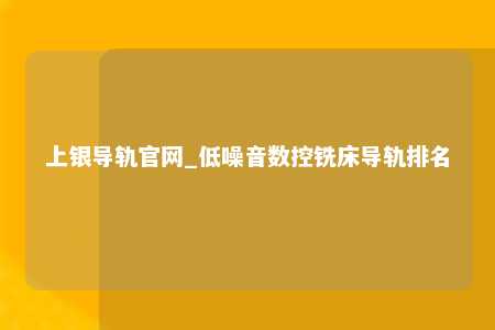 上银导轨官网_低噪音数控铣床导轨排名