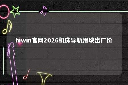 hiwin官网2026机床导轨滑块出厂价