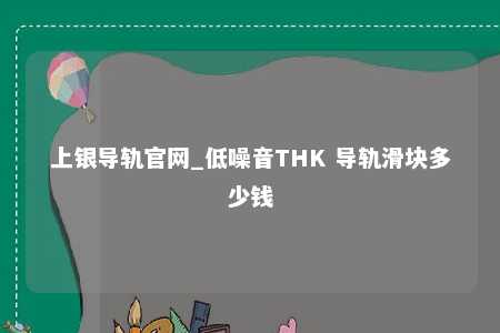 上银导轨官网_低噪音THK 导轨滑块多少钱