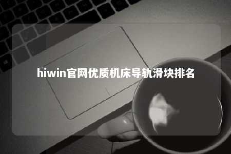 hiwin官网优质机床导轨滑块排名