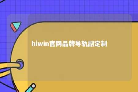 hiwin官网品牌导轨副定制