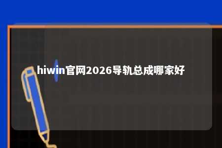 hiwin官网2026导轨总成哪家好