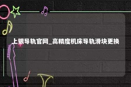 上银导轨官网_高精度机床导轨滑块更换