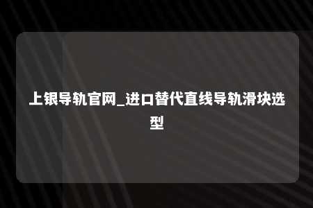上银导轨官网_进口替代直线导轨滑块选型