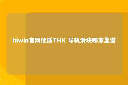 hiwin官网优质THK 导轨滑块哪家靠谱