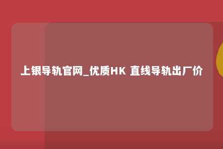 上银导轨官网_优质HK 直线导轨出厂价