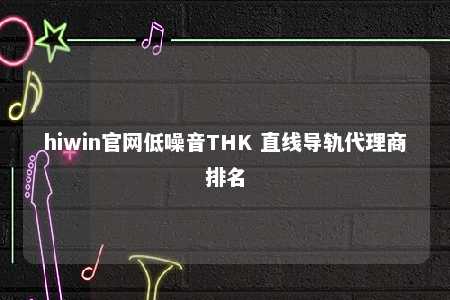 hiwin官网低噪音THK 直线导轨代理商排名