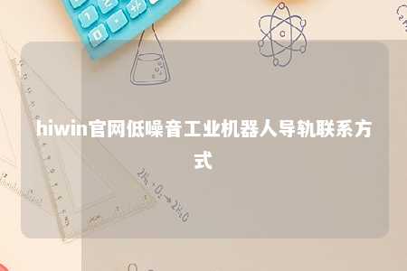 hiwin官网低噪音工业机器人导轨联系方式