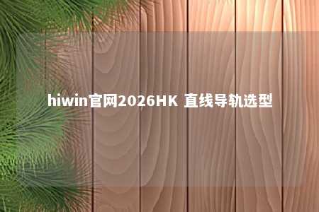 hiwin官网2026HK 直线导轨选型