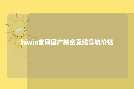 hiwin官网国产精密直线导轨价格