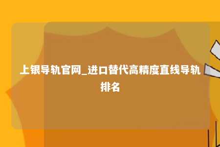 上银导轨官网_进口替代高精度直线导轨排名