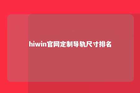 hiwin官网定制导轨尺寸排名