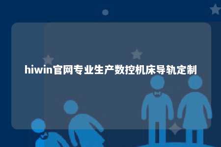 hiwin官网专业生产数控机床导轨定制
