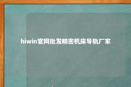 hiwin官网批发精密机床导轨厂家