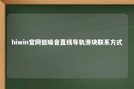 hiwin官网低噪音直线导轨滑块联系方式
