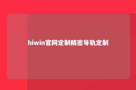 hiwin官网定制精密导轨定制