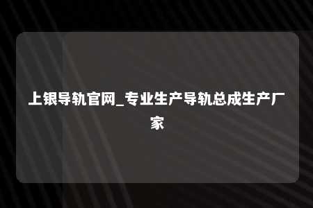 上银导轨官网_专业生产导轨总成生产厂家