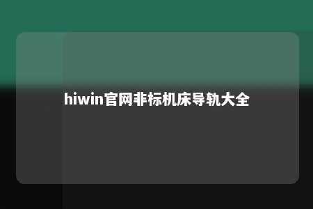 hiwin官网非标机床导轨大全