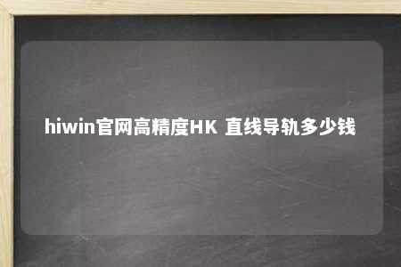 hiwin官网高精度HK 直线导轨多少钱