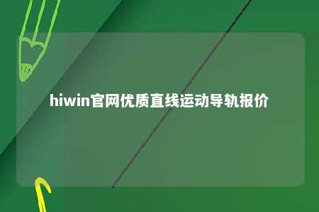 hiwin官网优质直线运动导轨报价