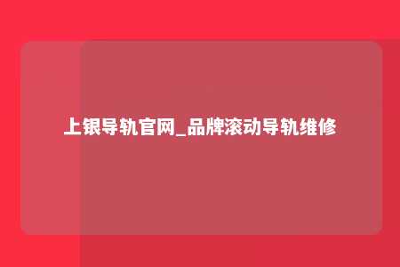 上银导轨官网_品牌滚动导轨维修