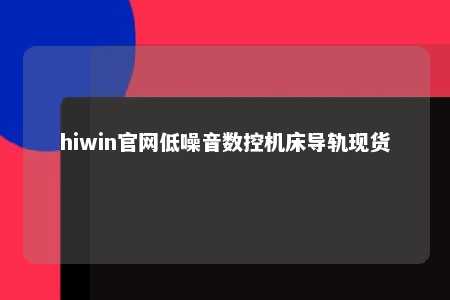 hiwin官网低噪音数控机床导轨现货
